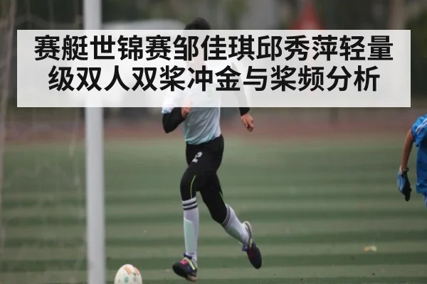 赛艇世锦赛邹佳琪邱秀萍轻量级双人双桨冲金与桨频分析