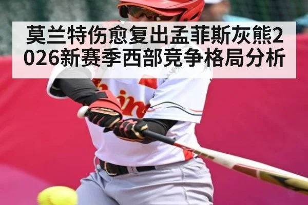 莫兰特伤愈复出孟菲斯灰熊2026新赛季西部竞争格局分析