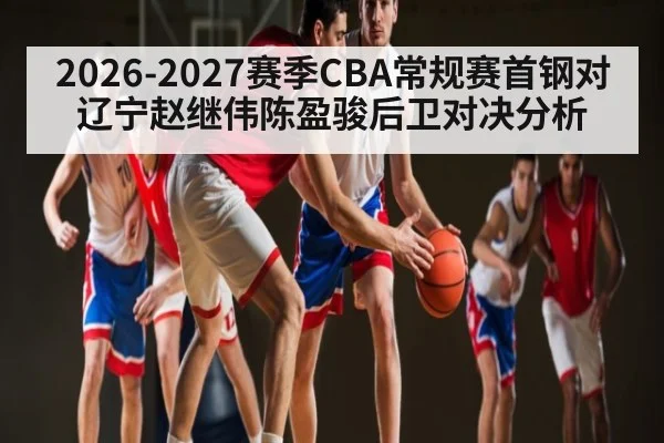 2026-2027赛季CBA常规赛首钢对辽宁赵继伟陈盈骏后卫对决分析
