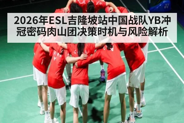 2026年ESL吉隆坡站中国战队YB冲冠密码肉山团决策时机与风险解析