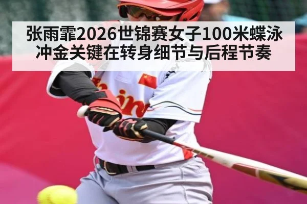 张雨霏2026世锦赛女子100米蝶泳冲金关键在转身细节与后程节奏